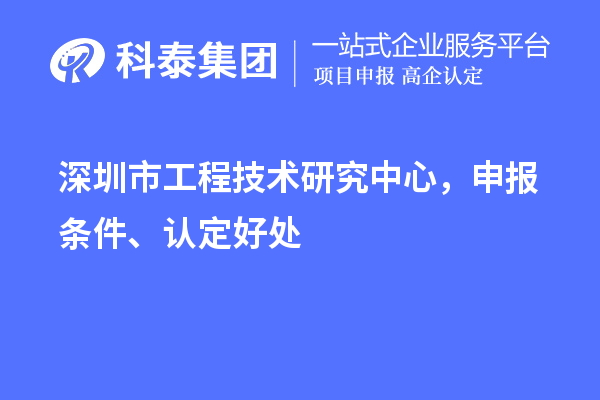 深圳市工程技術研究中心，申報條件、認定好處
