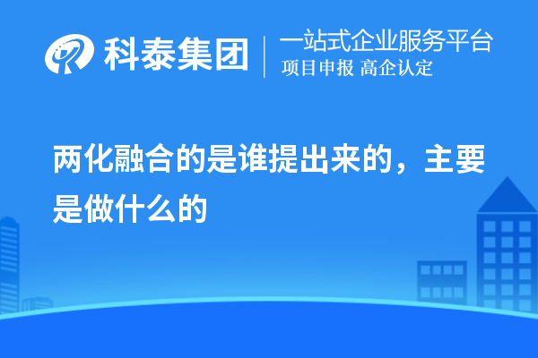 兩化融合的是誰提出來的，主要是做什么的