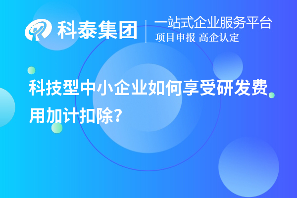 科技型中小企業如何享受研發費用加計扣除？