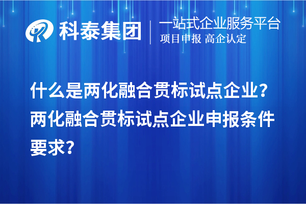 什么是兩化融合貫標試點企業？兩化融合貫標試點企業申報條件要求？
