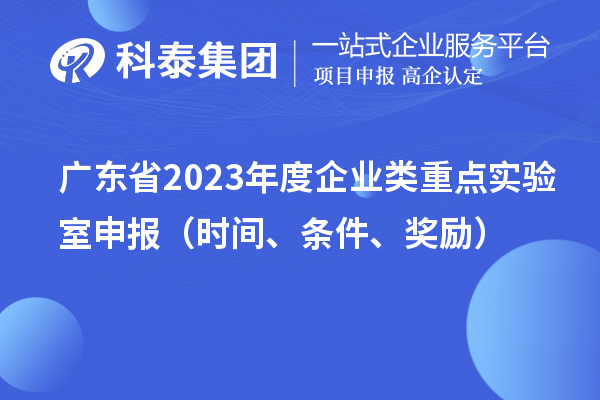 廣東省2023年度企業類重點實驗室申報（時間、條件、獎勵）
