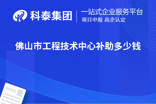 佛山市工程技術中心補助多少錢？最高50萬元