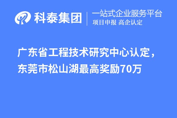 廣東<a href=http://www.zh-tour.cn/fuwu/gongchengzhongxin.html target=_blank class=infotextkey>省工程技術研究中心認定</a>，東莞市松山湖最高獎勵70萬