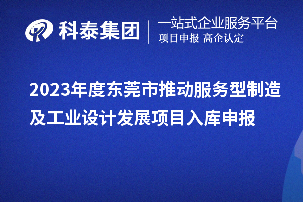 2023年度東莞市推動服務型制造及工業設計發展項目入庫申報