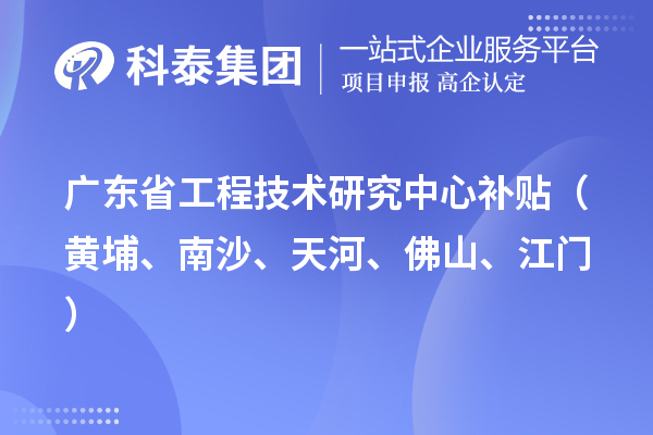 廣東省工程技術研究中心補貼（黃埔、南沙、天河、佛山、江門）
