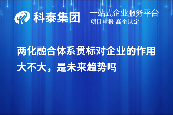 兩化融合體系貫標對企業的作用大不大，是未來趨勢嗎