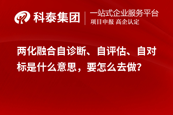 兩化融合自診斷、自評估、自對標是什么意思，要怎么去做？