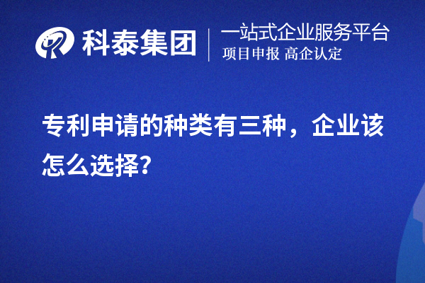 專利申請的種類有三種，企業該怎么選擇？