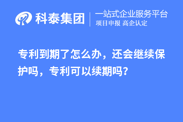 專利到期了怎么辦，還會繼續保護嗎，專利可以續期嗎？