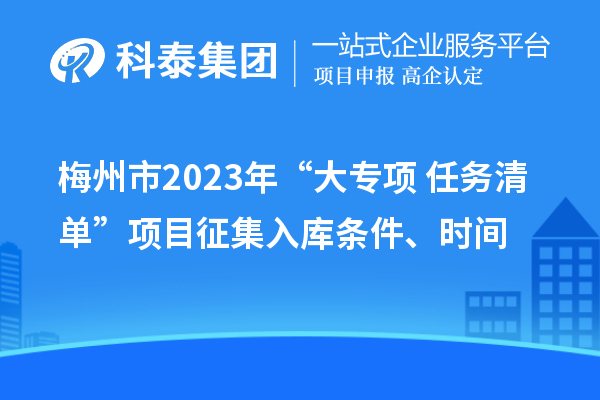 梅州市2023年“大專項+任務清單”項目征集入庫條件、時間