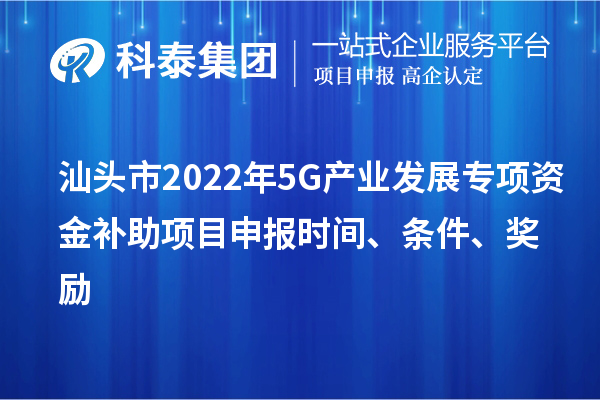 汕頭市2022年5G產業發展專項資金補助<a href=http://www.zh-tour.cn/shenbao.html target=_blank class=infotextkey>項目申報</a>時間、條件、獎勵