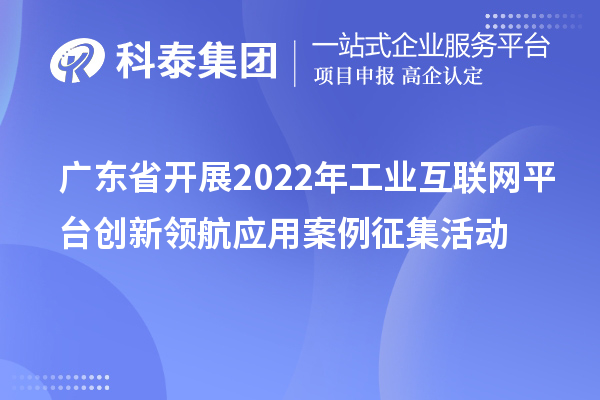 廣東省開展2022年工業互聯網平臺創新領航應用案例征集活動