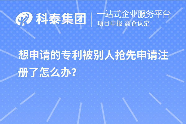 想申請的專利被別人搶先申請注冊了怎么辦？