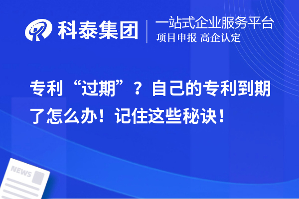 專利“過期”？自己的專利到期了怎么辦！記住這些秘訣！