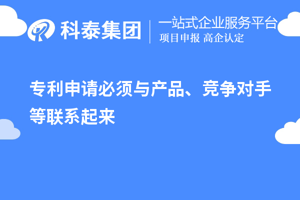 專利申請必須與產品、競爭對手等聯系起來