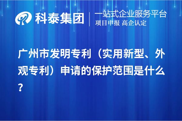 廣州市發明專利（實用新型、外觀專利）申請的保護范圍是什么？