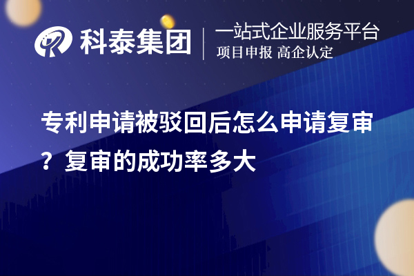 專利申請被駁回后怎么申請復審？復審的成功率多大