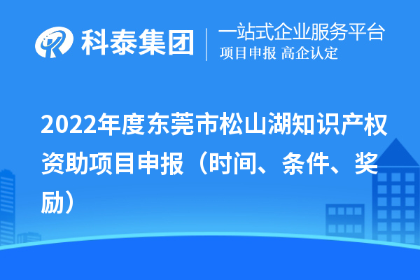 2022年度東莞市松山湖知識產權資助項目申報（時間、條件、獎勵）