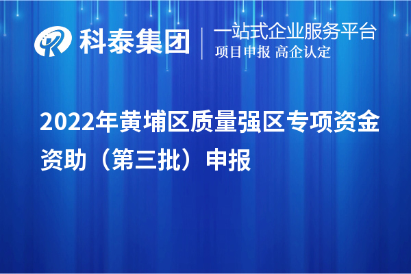 2022年黃埔區質量強區專項資金資助（第三批）申報（時間、條件、獎勵）