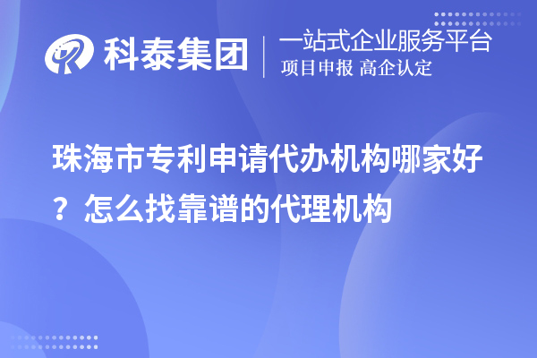 珠海市專利申請代辦機構哪家好？怎么找靠譜的代理機構