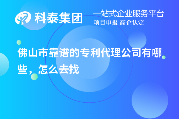 佛山市靠譜的專利代理公司有哪些，怎么去找