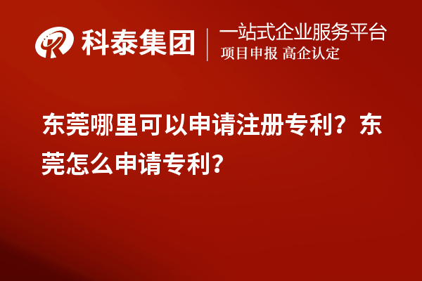 東莞哪里可以申請注冊專利？東莞怎么申請專利？