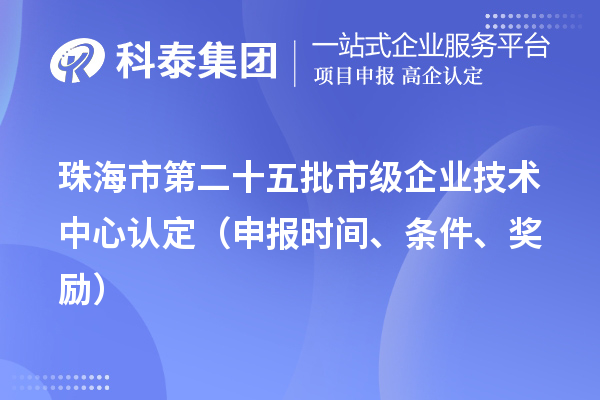 珠海市第二十五批市級企業技術中心認定（申報時間、條件、獎勵）