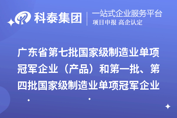 廣東省第七批國家級制造業單項冠軍企業（產品）和第一批、第四批國家級制造業單項冠軍企業（產品）復核通過名單的公示