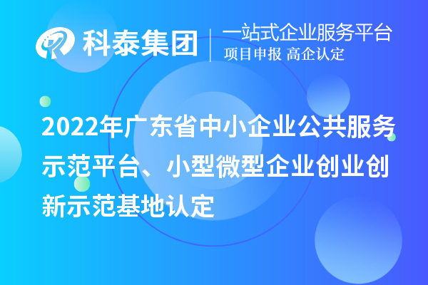 2022年廣東省中小企業公共服務示范平臺、小型微型企業創業創新示范基地認定