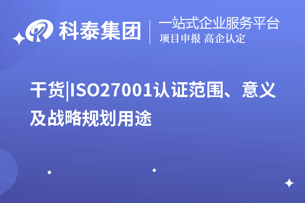 干貨 |ISO27001認證范圍、意義及戰略規劃用途
