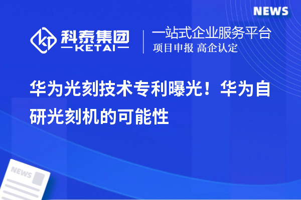 華為光刻技術專利曝光！華為自研光刻機的可能性