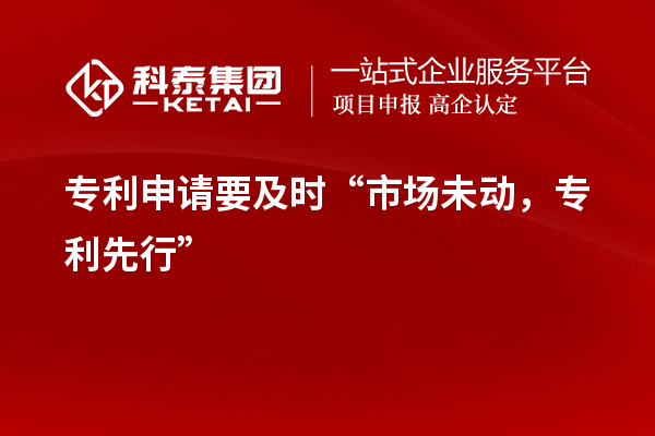 專利申請要及時“市場未動，專利先行”
