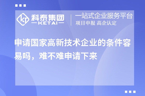 申請國家高新技術企業的條件容易嗎，難不難申請下來