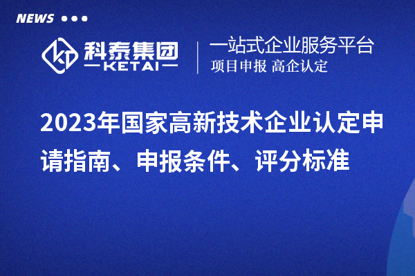 2023年國家高新技術企業認定申請指南、申報條件、評分標準