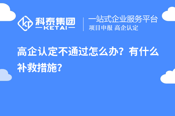 申請高企認定不通過怎么辦？有什么補救措施？