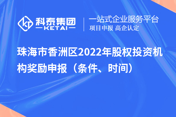 珠海市香洲區2022年股權投資機構獎勵申報（條件、時間）