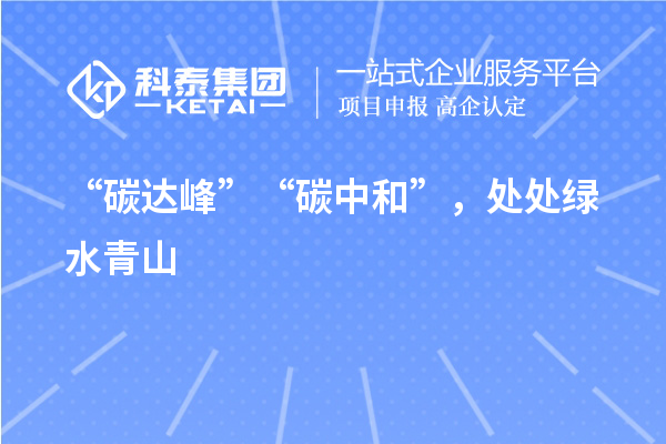 “碳達峰”“碳中和”，處處綠水青山