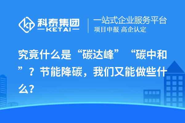 究竟什么是“碳達峰”“碳中和”？節能降碳，我們又能做些什么？