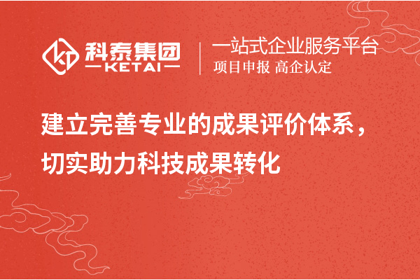 建立完善專業的成果評價體系，切實助力科技成果轉化