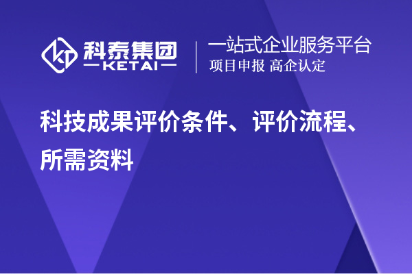 科技成果評價條件、評價流程、所需資料