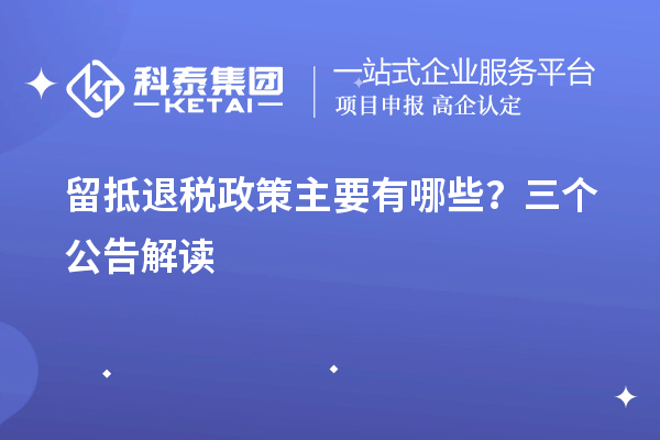 留抵退稅政策主要有哪些？三個公告解讀