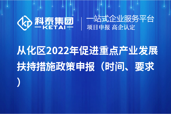 從化區2022年促進重點產業發展扶持措施政策申報（時間、要求）