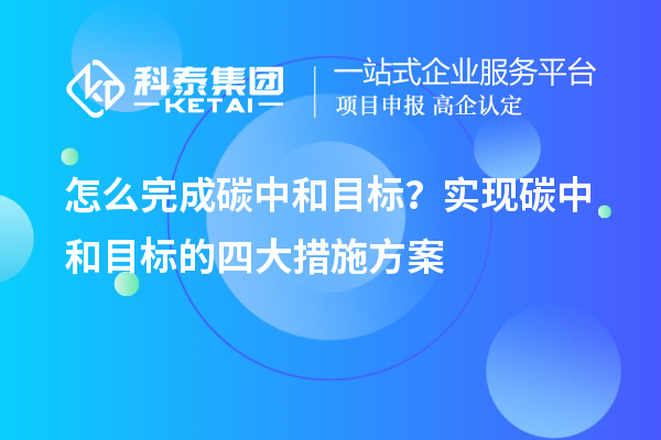 怎么完成碳中和目標？實現碳中和目標的四大措施方案