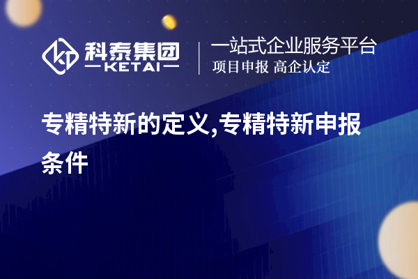 專精特新的定義,<a href=http://www.zh-tour.cn/zjtx/ target=_blank class=infotextkey>專精特新申報條件</a>