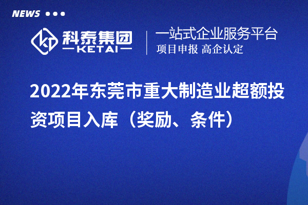 2022年東莞市重大制造業超額投資項目入庫（獎勵、條件）