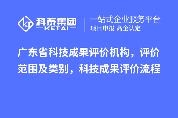 廣東省科技成果評價機構，評價范圍及類別，科技成果評價流程