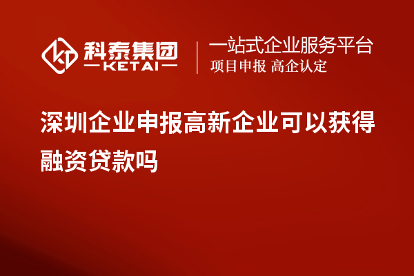 深圳企業申報高新企業可以獲得融資貸款嗎