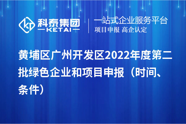 黃埔區（開發區）2022年度第二批綠色企業和<a href=http://www.zh-tour.cn/shenbao.html target=_blank class=infotextkey>項目申報</a>時間、條件