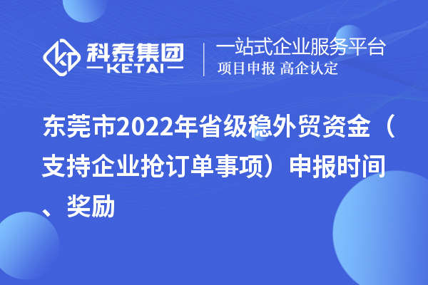 東莞市2022年省級穩外貿資金（支持企業搶訂單事項）申報時間、獎勵