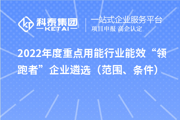 2022年度重點用能行業能效“領跑者”企業遴選（范圍、條件）